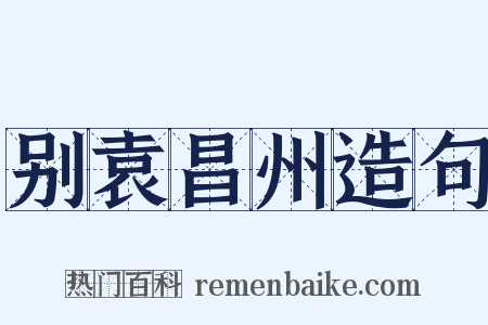 别袁昌州造句是什么意思的图片